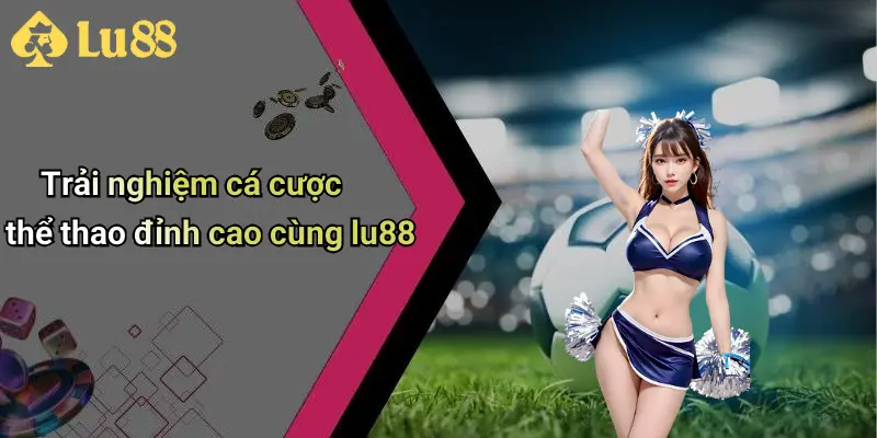 Trải nghiệm cá cược thể thao đỉnh cao cùng lu88