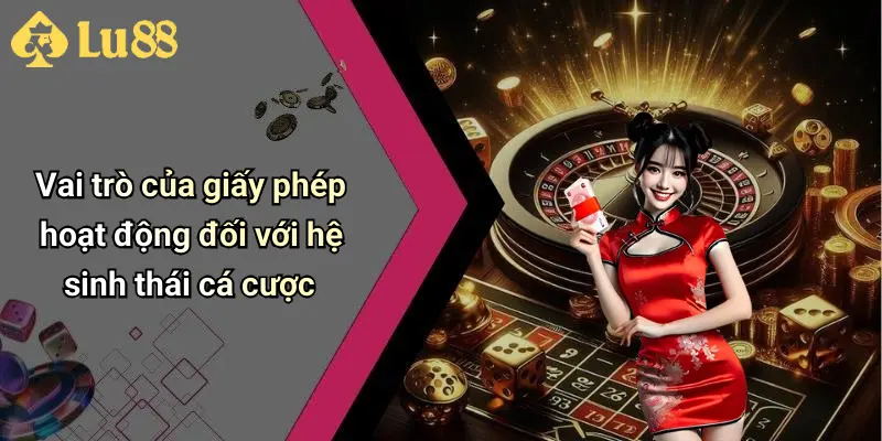 Vai trò của giấy phép hoạt động đối với hệ sinh thái cá cược